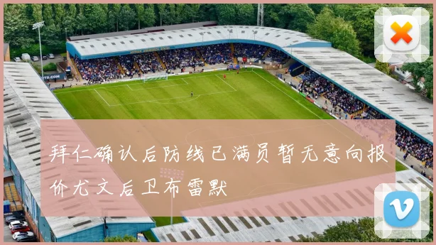 拜仁确认后防线已满员暂无意向报价尤文后卫布雷默