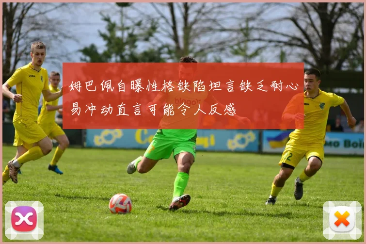 姆巴佩自曝性格缺陷坦言缺乏耐心易冲动直言可能令人反感