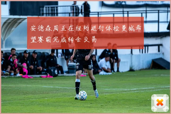 安德森周五在纽约进行体检曼城希望赛前完成转会交易
