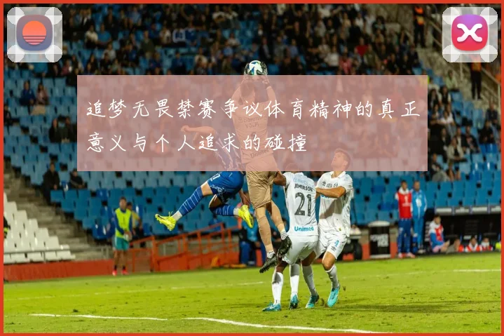 追梦无畏禁赛争议体育精神的真正意义与个人追求的碰撞