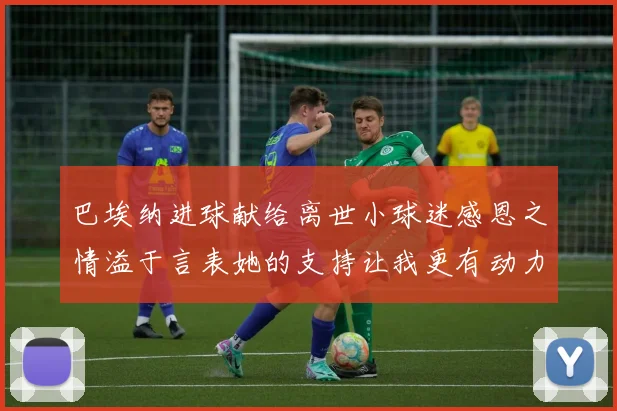 巴埃纳进球献给离世小球迷感恩之情溢于言表她的支持让我更有动力