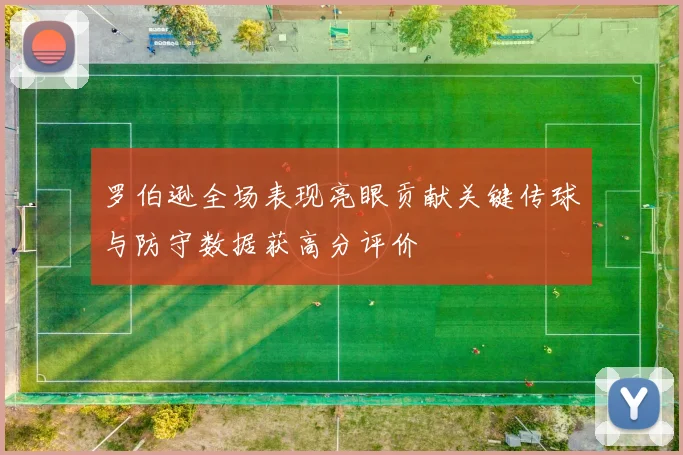 罗伯逊全场表现亮眼贡献关键传球与防守数据获高分评价