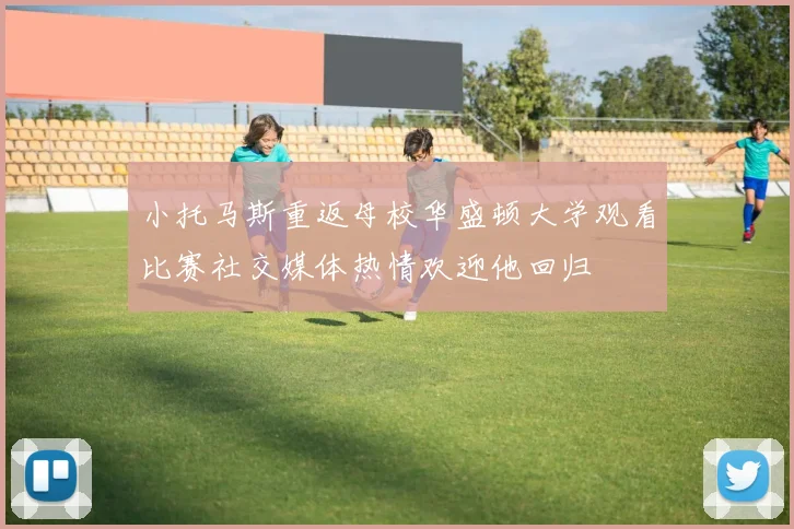 小托马斯重返母校华盛顿大学观看比赛社交媒体热情欢迎他回归