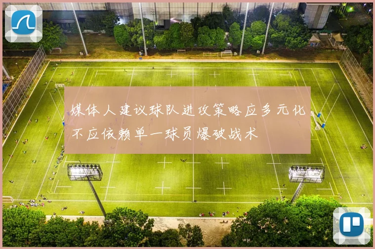 媒体人建议球队进攻策略应多元化不应依赖单一球员爆破战术